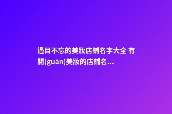 過目不忘的美妝店鋪名字大全 有關(guān)美妝的店鋪名字-第1張-店鋪起名-玄機派